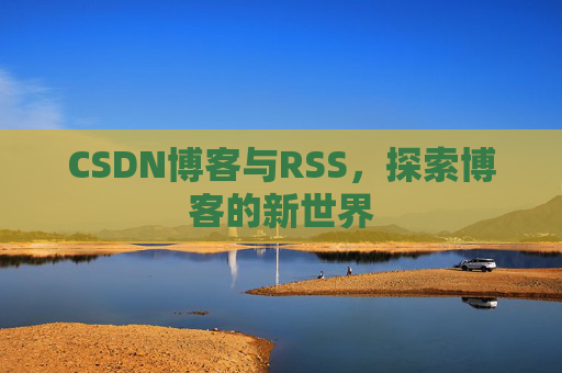 CSDN博客与RSS，探索博客的新世界