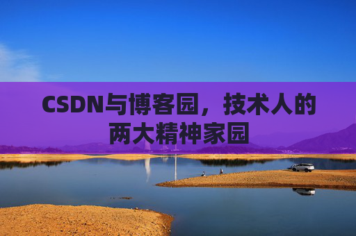 CSDN与博客园，技术人的两大精神家园