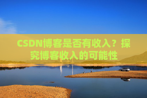 CSDN博客是否有收入？探究博客收入的可能性