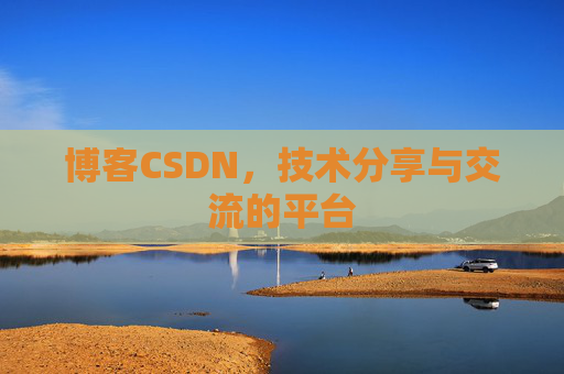 博客CSDN，技术分享与交流的平台