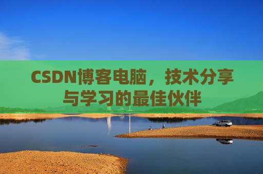 CSDN博客电脑，技术分享与学习的最佳伙伴